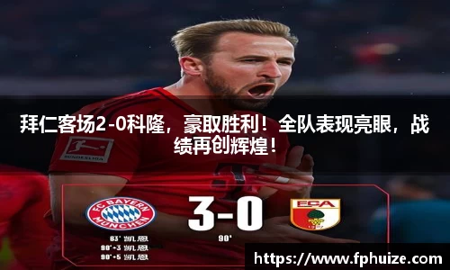 拜仁客场2-0科隆，豪取胜利！全队表现亮眼，战绩再创辉煌！
