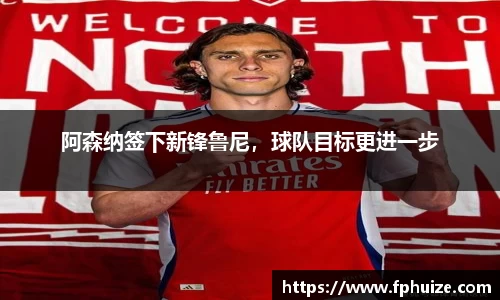 阿森纳签下新锋鲁尼，球队目标更进一步