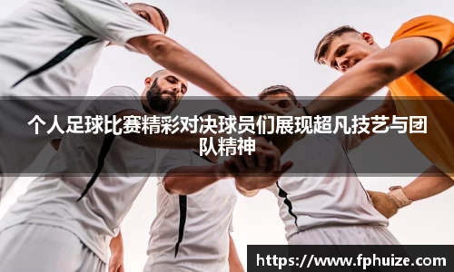个人足球比赛精彩对决球员们展现超凡技艺与团队精神