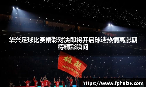 华兴足球比赛精彩对决即将开启球迷热情高涨期待精彩瞬间