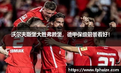 沃尔夫斯堡大胜弗赖堡，德甲保级前景看好！