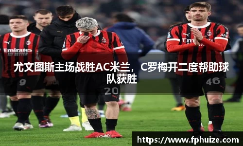 尤文图斯主场战胜AC米兰，C罗梅开二度帮助球队获胜