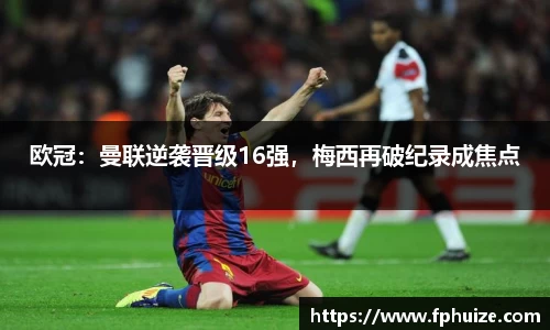 欧冠：曼联逆袭晋级16强，梅西再破纪录成焦点