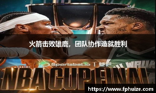 火箭击败雄鹿，团队协作造就胜利