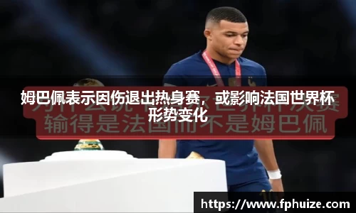 姆巴佩表示因伤退出热身赛，或影响法国世界杯形势变化