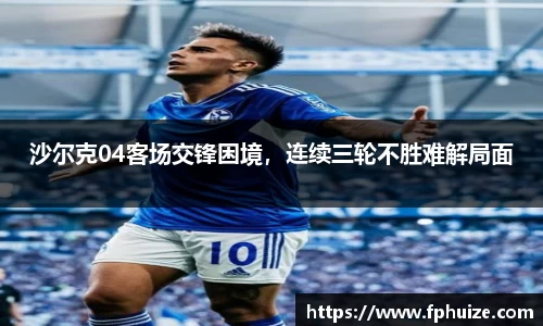 沙尔克04客场交锋困境，连续三轮不胜难解局面