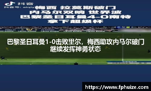 巴黎圣日耳曼1-0击败里尔，梅西助攻内马尔破门继续发挥神勇状态