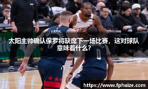太阳主帅确认保罗将缺席下一场比赛，这对球队意味着什么？