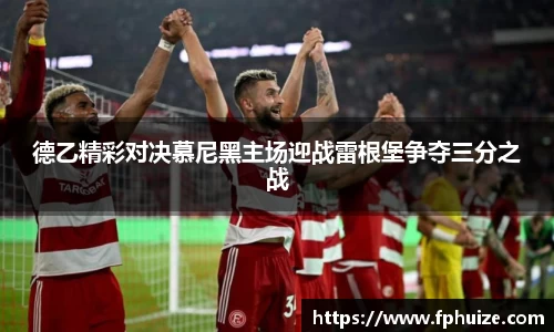德乙精彩对决慕尼黑主场迎战雷根堡争夺三分之战